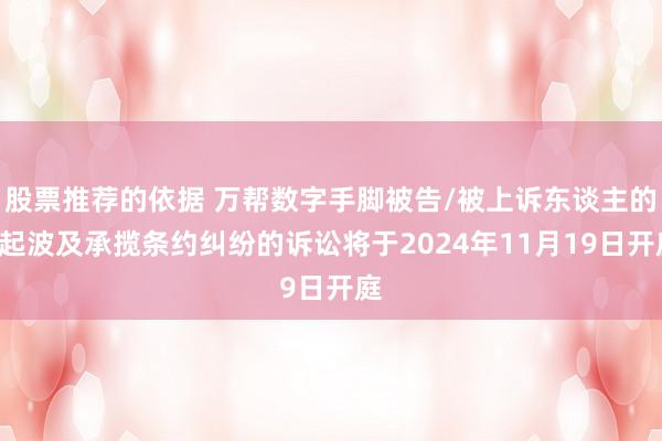 股票推荐的依据 万帮数字手脚被告/被上诉东谈主的1起波及承揽条约纠纷的诉讼将于2024年11月19日开庭