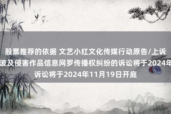 股票推荐的依据 文艺小红文化传媒行动原告/上诉东说念主的1起波及侵害作品信息网罗传播权纠纷的诉讼将于2024年11月19日开庭