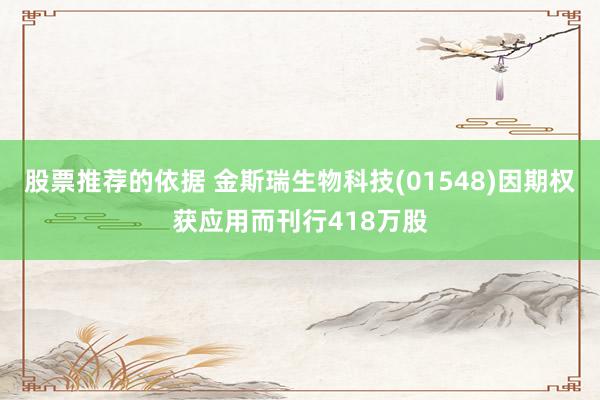 股票推荐的依据 金斯瑞生物科技(01548)因期权获应用而刊行418万股