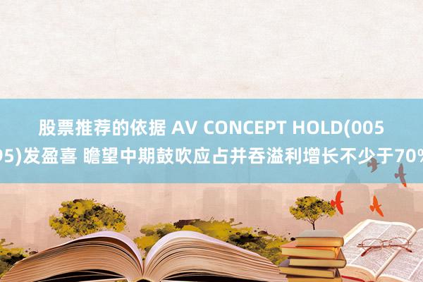 股票推荐的依据 AV CONCEPT HOLD(00595)发盈喜 瞻望中期鼓吹应占并吞溢利增长不少于70%