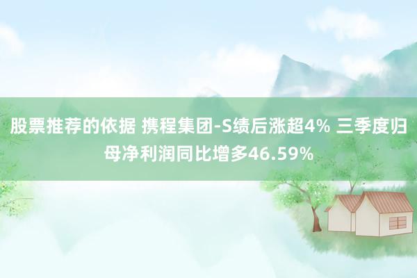 股票推荐的依据 携程集团-S绩后涨超4% 三季度归母净利润同比增多46.59%