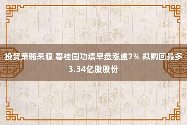 投资策略来源 碧桂园功绩早盘涨逾7% 拟购回最多3.34亿股股份