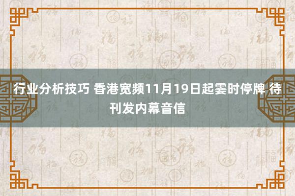 行业分析技巧 香港宽频11月19日起霎时停牌 待刊发内幕音信