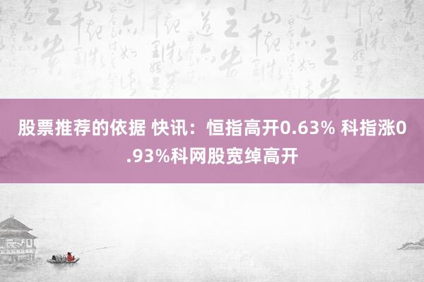 股票推荐的依据 快讯：恒指高开0.63% 科指涨0.93%科网股宽绰高开