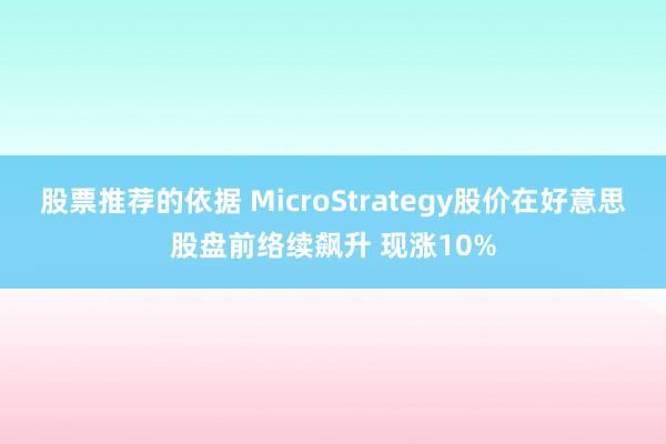 股票推荐的依据 MicroStrategy股价在好意思股盘前络续飙升 现涨10%