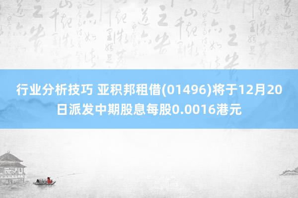 行业分析技巧 亚积邦租借(01496)将于12月20日派发中期股息每股0.0016港元