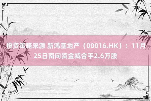 投资策略来源 新鸿基地产（00016.HK）：11月25日南向资金减合手2.6万股