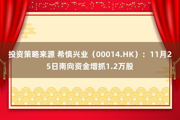 投资策略来源 希慎兴业（00014.HK）：11月25日南向资金增抓1.2万股