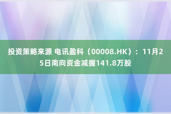 投资策略来源 电讯盈科（00008.HK）：11月25日南向资金减握141.8万股