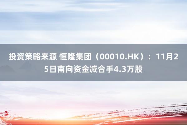 投资策略来源 恒隆集团（00010.HK）：11月25日南向资金减合手4.3万股