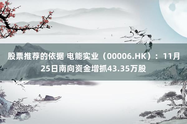 股票推荐的依据 电能实业（00006.HK）：11月25日南向资金增抓43.35万股