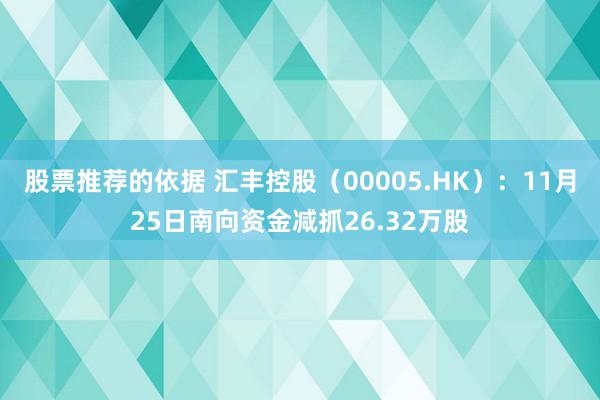 股票推荐的依据 汇丰控股（00005.HK）：11月25日南向资金减抓26.32万股