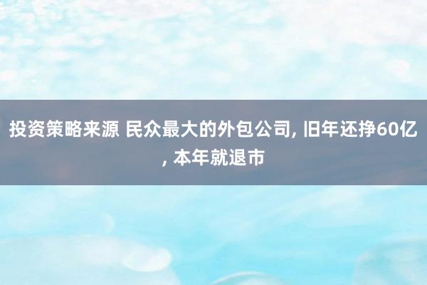 投资策略来源 民众最大的外包公司, 旧年还挣60亿, 本年就退市