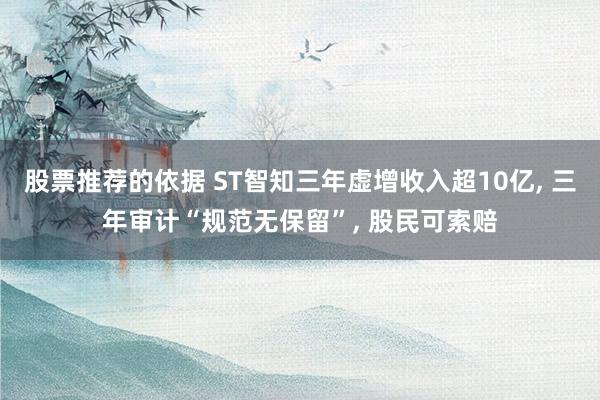 股票推荐的依据 ST智知三年虚增收入超10亿, 三年审计“规范无保留”, 股民可索赔