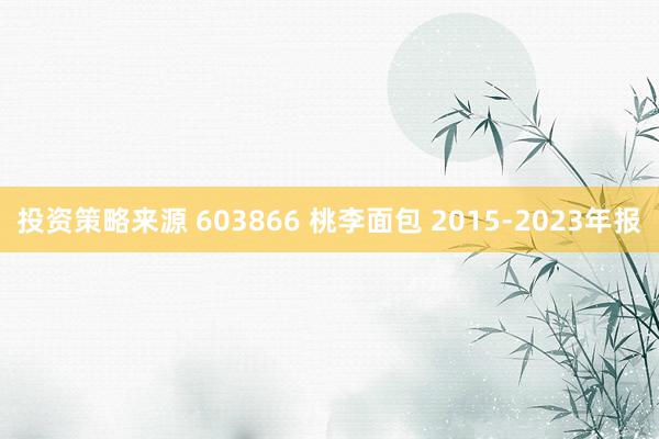 投资策略来源 603866 桃李面包 2015-2023年报