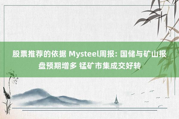 股票推荐的依据 Mysteel周报: 国储与矿山报盘预期增多 锰矿市集成交好转