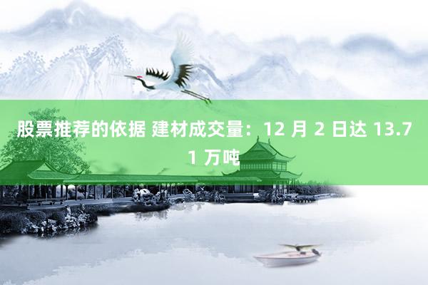 股票推荐的依据 建材成交量：12 月 2 日达 13.71 万吨