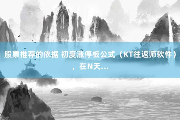 股票推荐的依据 初度涨停板公式（KT往返师软件），在N天...