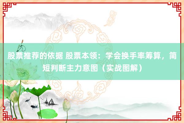 股票推荐的依据 股票本领：学会换手率筹算，简短判断主力意图（实战图解）