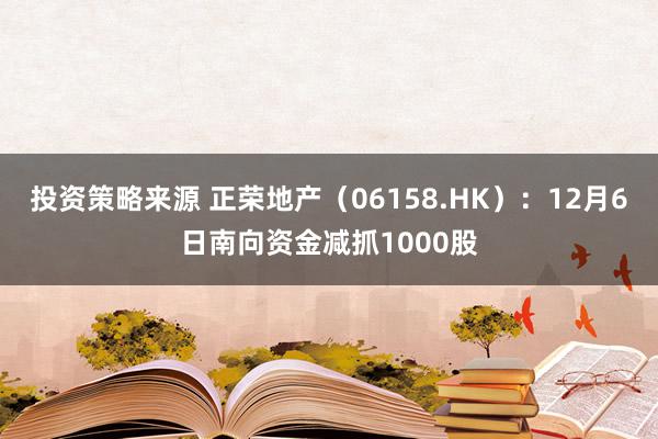 投资策略来源 正荣地产（06158.HK）：12月6日南向资金减抓1000股