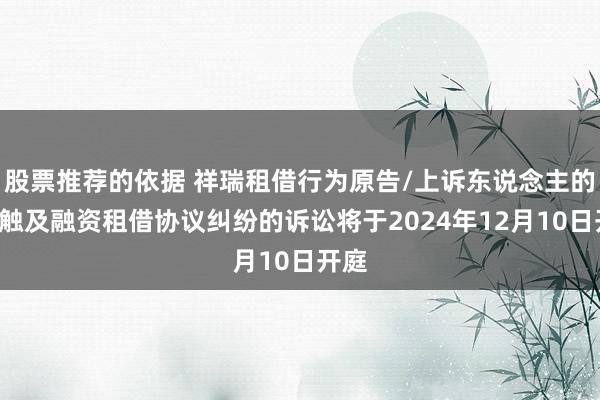 股票推荐的依据 祥瑞租借行为原告/上诉东说念主的2起触及融资租借协议纠纷的诉讼将于2024年12月10日开庭