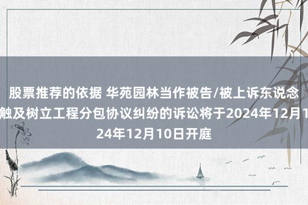 股票推荐的依据 华苑园林当作被告/被上诉东说念主的1起触及树立工程分包协议纠纷的诉讼将于2024年12月10日开庭