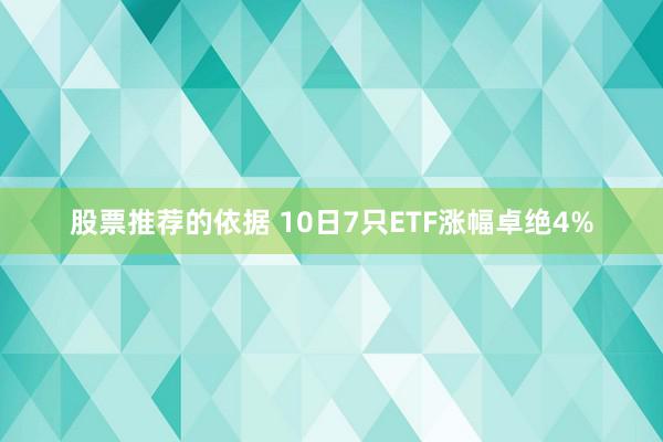 股票推荐的依据 10日7只ETF涨幅卓绝4%