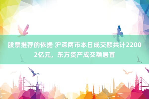 股票推荐的依据 沪深两市本日成交额共计22002亿元，东方资产成交额居首