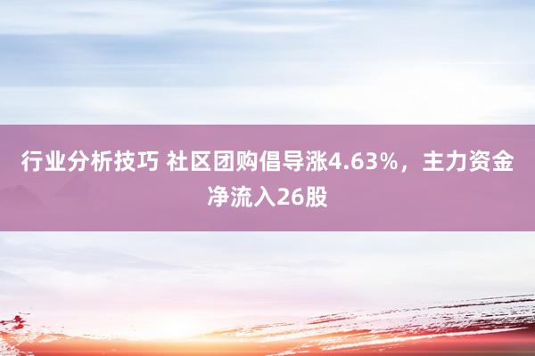 行业分析技巧 社区团购倡导涨4.63%，主力资金净流入26股