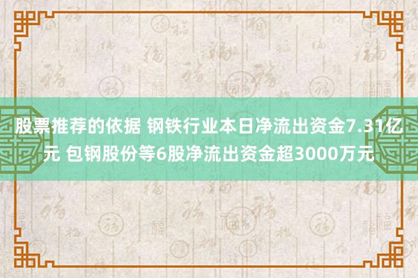 股票推荐的依据 钢铁行业本日净流出资金7.31亿元 包钢股份等6股净流出资金超3000万元