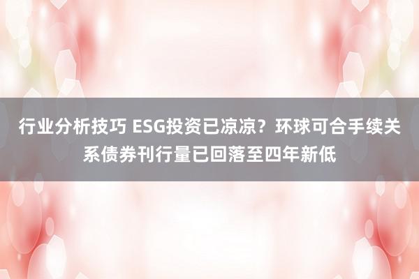 行业分析技巧 ESG投资已凉凉？环球可合手续关系债券刊行量已回落至四年新低