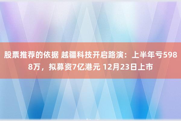 股票推荐的依据 越疆科技开启路演：上半年亏5988万，拟募资7亿港元 12月23日上市