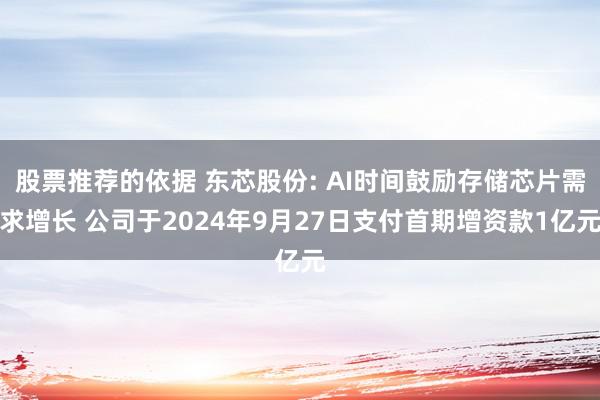 股票推荐的依据 东芯股份: AI时间鼓励存储芯片需求增长 公司于2024年9月27日支付首期增资款1亿元