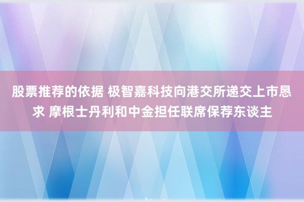 股票推荐的依据 极智嘉科技向港交所递交上市恳求 摩根士丹利和中金担任联席保荐东谈主