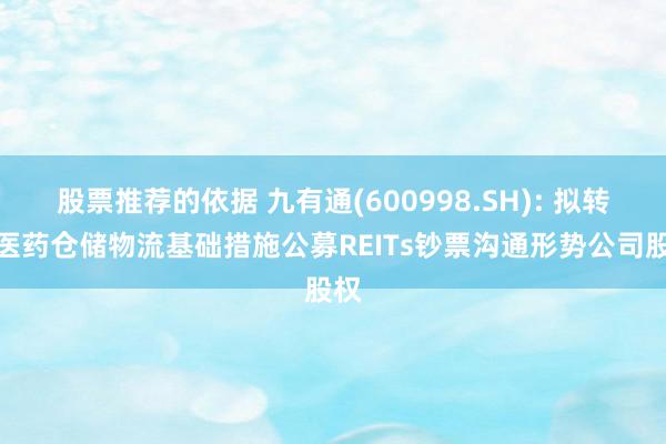 股票推荐的依据 九有通(600998.SH): 拟转让医药仓储物流基础措施公募REITs钞票沟通形势公司股权