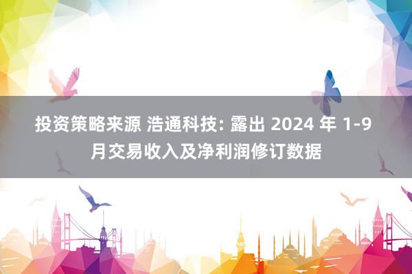 投资策略来源 浩通科技: 露出 2024 年 1-9 月交易收入及净利润修订数据