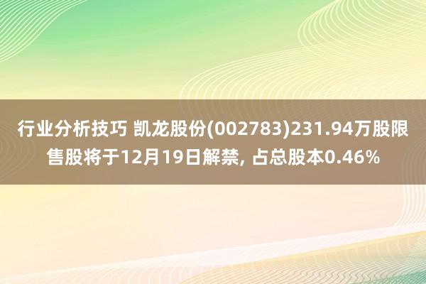 行业分析技巧 凯龙股份(002783)231.94万股限售股将于12月19日解禁, 占总股本0.46%