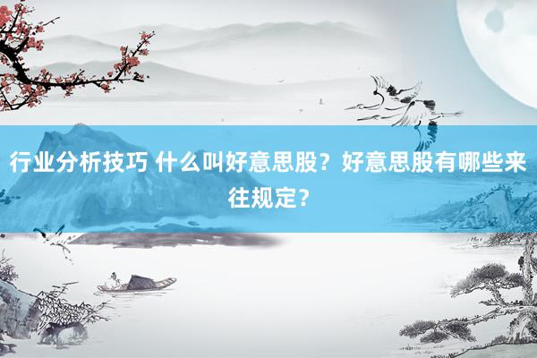 行业分析技巧 什么叫好意思股？好意思股有哪些来往规定？