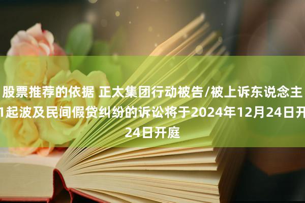 股票推荐的依据 正太集团行动被告/被上诉东说念主的1起波及民间假贷纠纷的诉讼将于2024年12月24日开庭