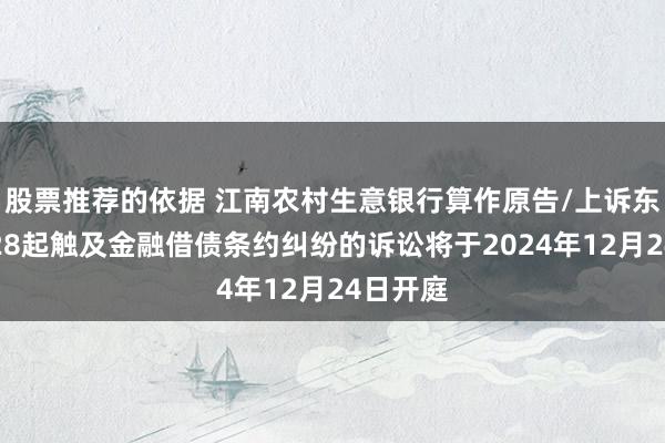 股票推荐的依据 江南农村生意银行算作原告/上诉东谈主的28起触及金融借债条约纠纷的诉讼将于2024年12月24日开庭