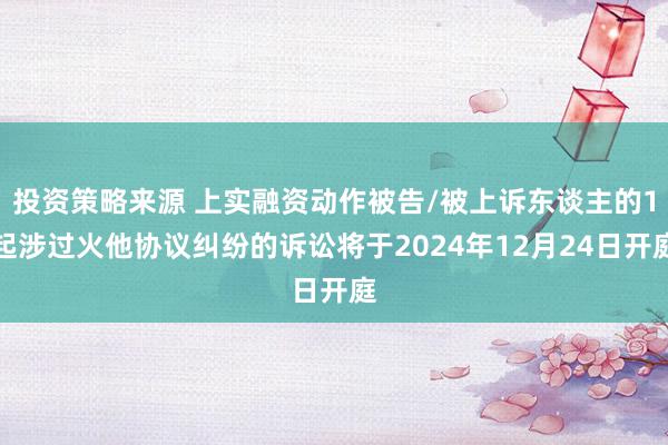 投资策略来源 上实融资动作被告/被上诉东谈主的1起涉过火他协议纠纷的诉讼将于2024年12月24日开庭