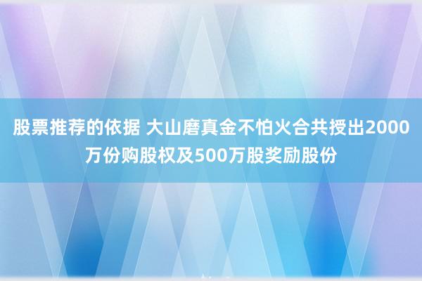 股票推荐的依据 大山磨真金不怕火合共授出2000万份购股权及500万股奖励股份