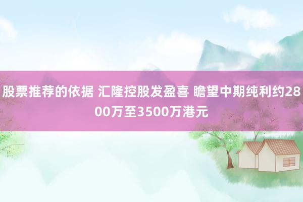 股票推荐的依据 汇隆控股发盈喜 瞻望中期纯利约2800万至3500万港元