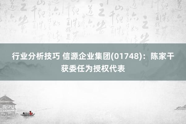 行业分析技巧 信源企业集团(01748)：陈家干获委任为授权代表