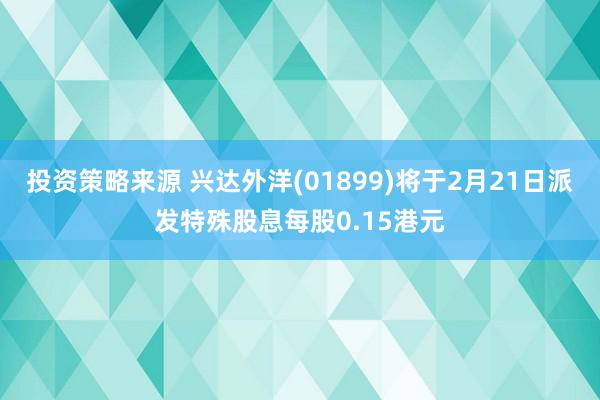 投资策略来源 兴达外洋(01899)将于2月21日派发特殊股息每股0.15港元