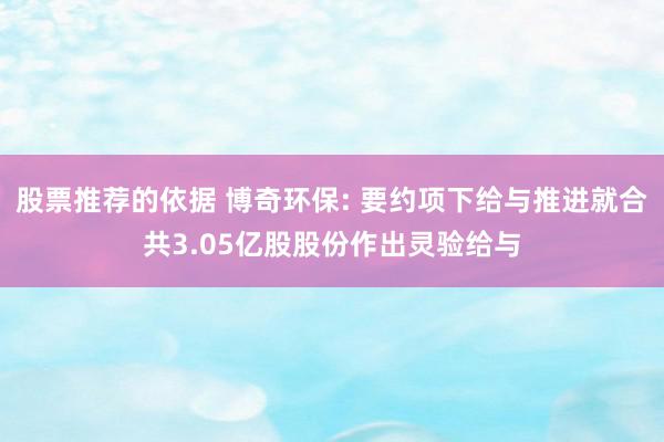 股票推荐的依据 博奇环保: 要约项下给与推进就合共3.05亿股股份作出灵验给与