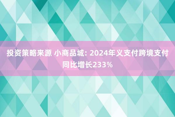 投资策略来源 小商品城: 2024年义支付跨境支付同比增长233%