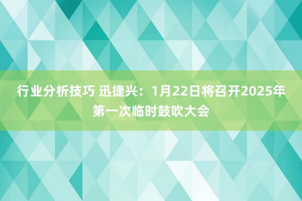 行业分析技巧 迅捷兴：1月22日将召开2025年第一次临时鼓吹大会