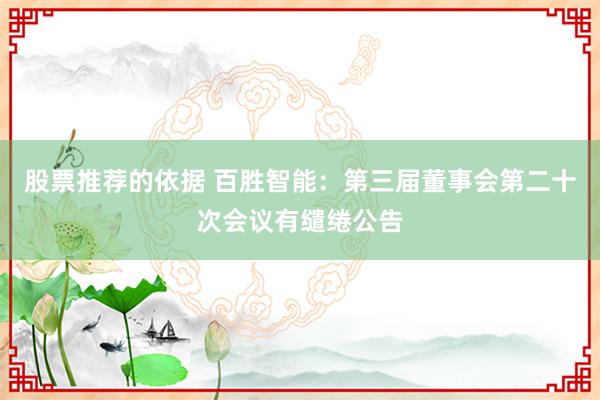 股票推荐的依据 百胜智能：第三届董事会第二十次会议有缱绻公告