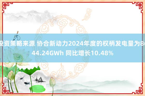 投资策略来源 协合新动力2024年度的权柄发电量为8644.24GWh 同比增长10.48%